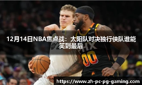 12月14日NBA焦点战：太阳队对决独行侠队谁能笑到最后