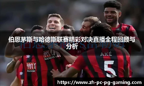 伯恩茅斯与哈德斯联赛精彩对决直播全程回顾与分析