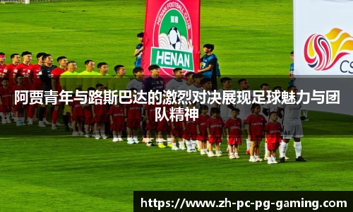 阿贾青年与路斯巴达的激烈对决展现足球魅力与团队精神