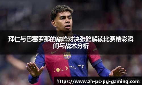拜仁与巴塞罗那的巅峰对决张路解读比赛精彩瞬间与战术分析