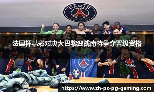 法国杯精彩对决大巴黎迎战南特争夺晋级资格