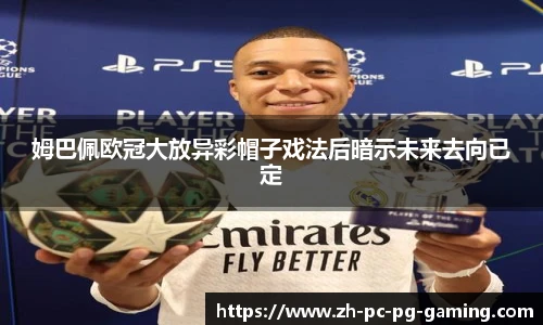 姆巴佩欧冠大放异彩帽子戏法后暗示未来去向已定