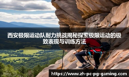 西安极限运动队耐力挑战揭秘探索极限运动的极致表现与训练方法